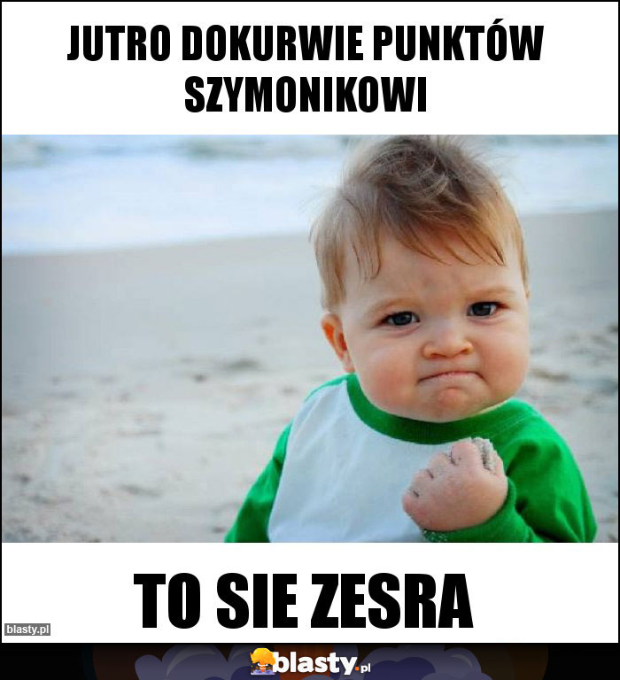 jutro dokurwie punktów Szymonikowi