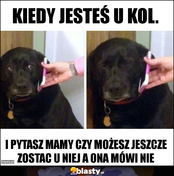 kiedy jesteś u kol.