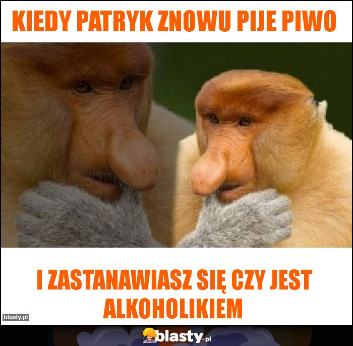 Kiedy Patryk znowu pije piwo