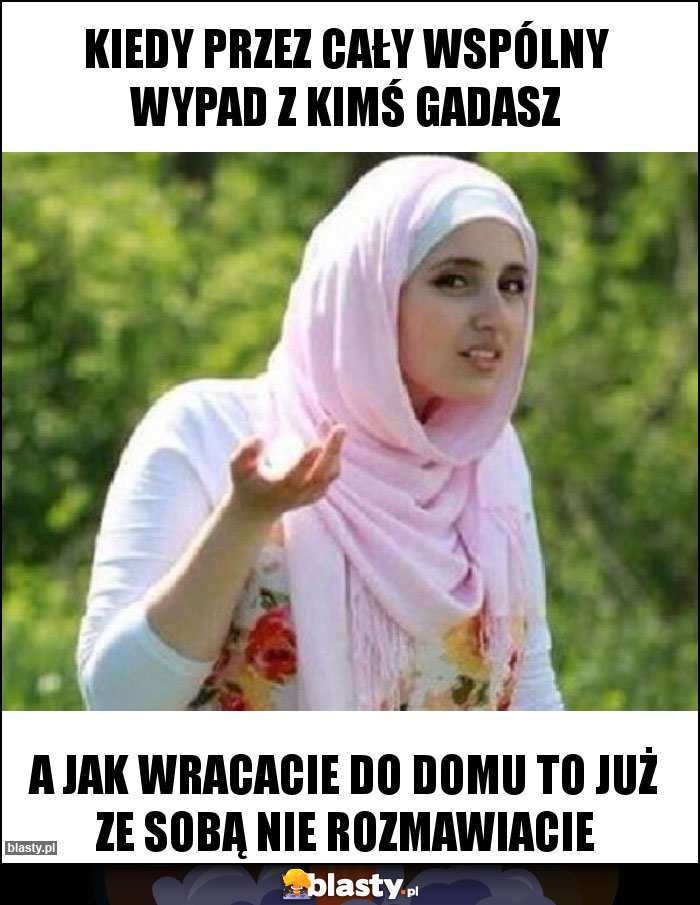 Kiedy przez cały wspólny wypad z kimś gadasz