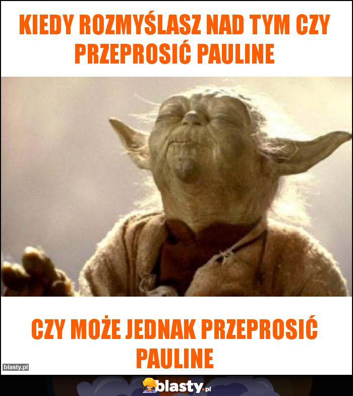 Kiedy rozmyślasz nad tym czy przeprosić pauline