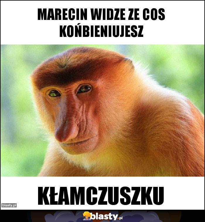 Marecin widze ze cos końbieniujesz