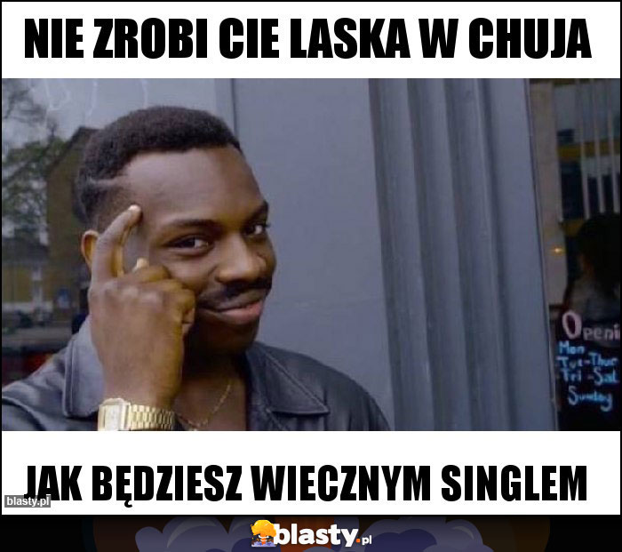 nie zrobi cie laska w chuja