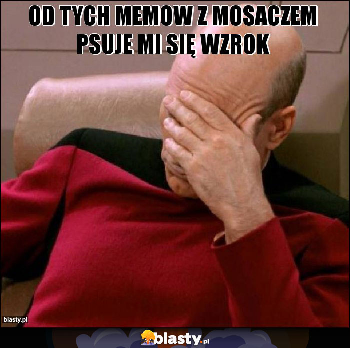 Od tych memow z mosaczem psuje mi się wzrok