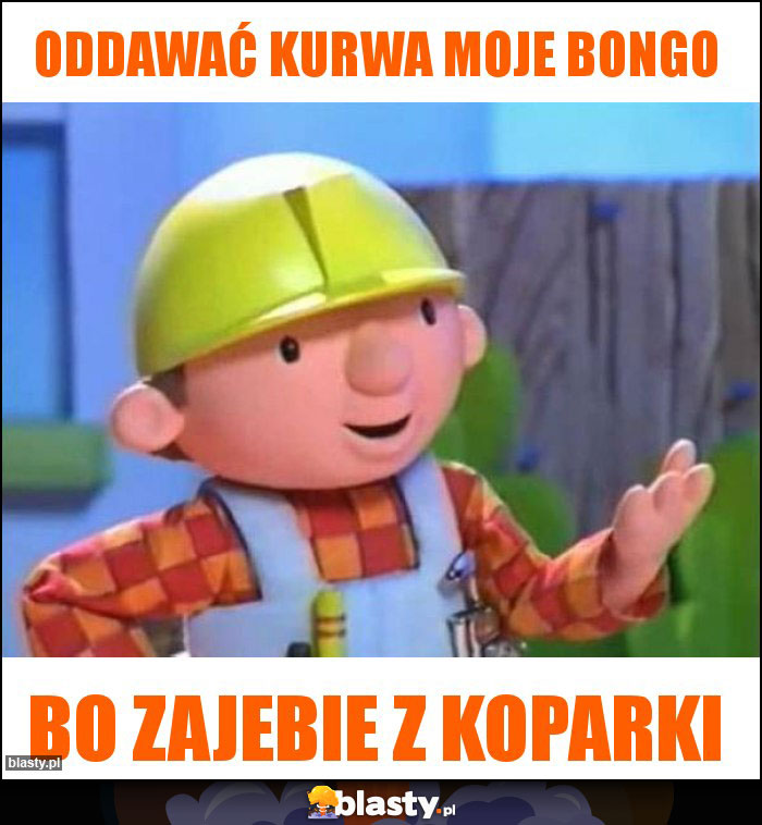 Oddawać kurwa moje bongo