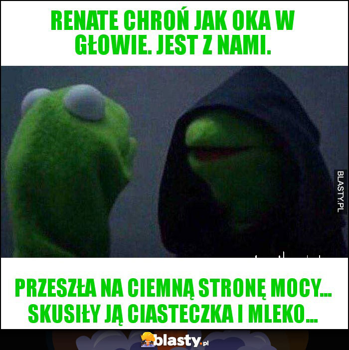 Renate chroń jak oka w głowie. Jest z nami.