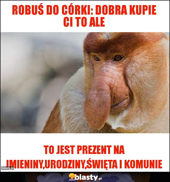 Robuś do córki: dobra kupie ci to ale