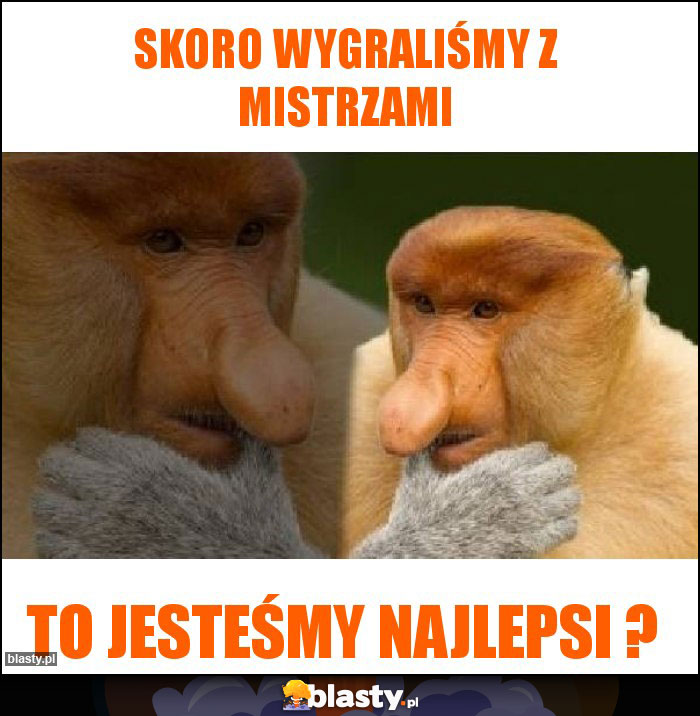 Skoro wygraliśmy z mistrzami