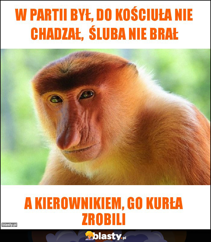 W partii był, do kościuła nie chadzał,  śluba nie brał