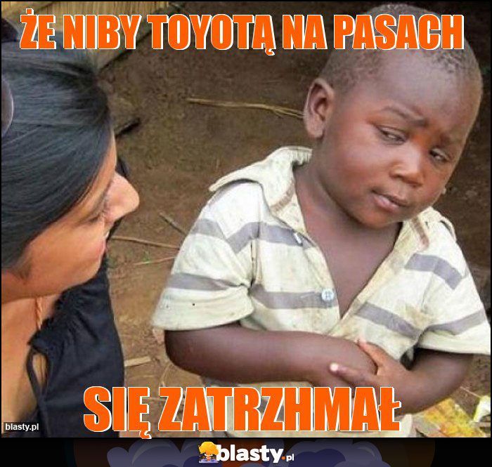 Że niby toyotą na pasach