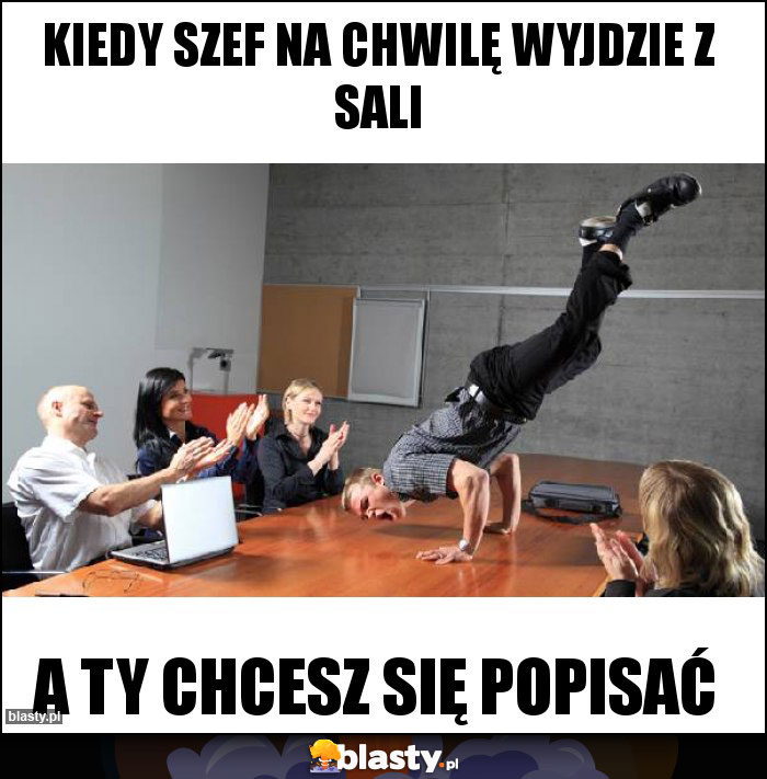 Kiedy szef na chwilę wyjdzie z sali