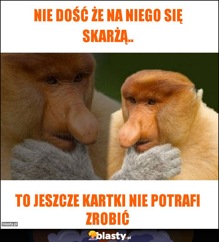 Nie dość że na niego się skarżą..