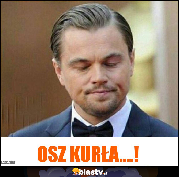 Osz kurła....!