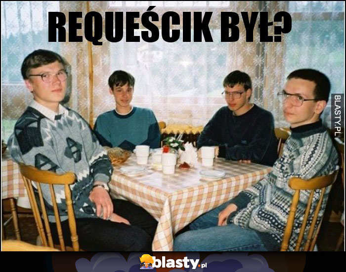 Requeścik był?