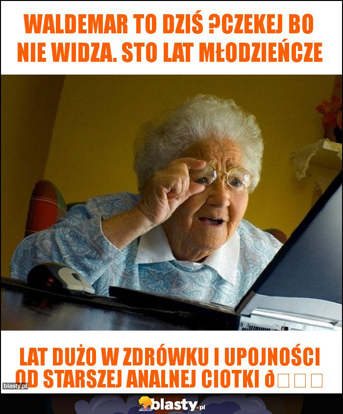 Waldemar to dziś ?Czekej bo nie widza. Sto lat młodzieńcze