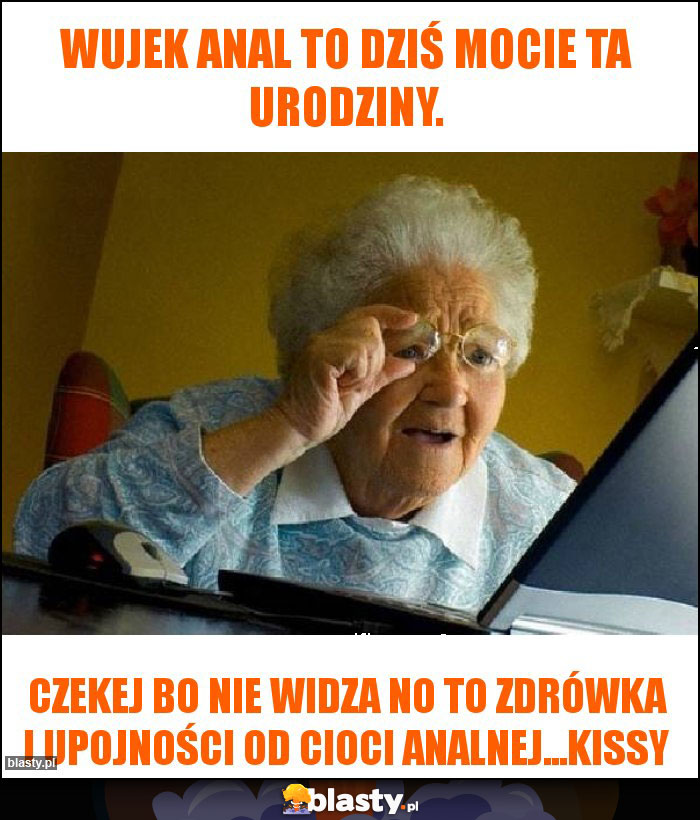 Wujek anal to dziś mocie ta urodziny.