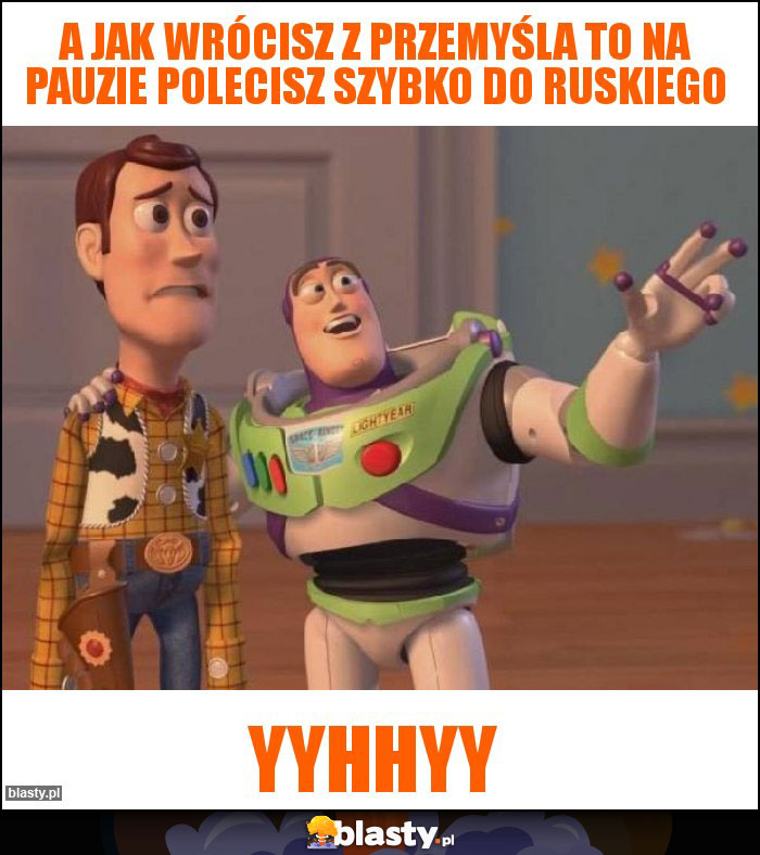 A jak wrócisz z Przemyśla to na pauzie polecisz szybko do ruskiego