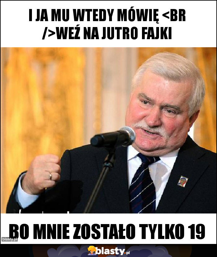 I ja mu wtedy mówię 
Weź na jutro fajki