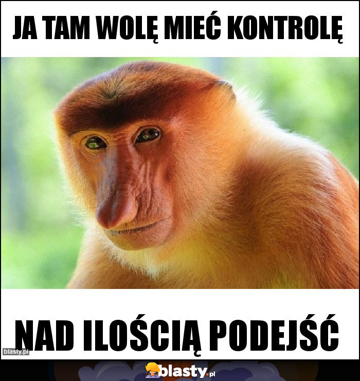 Ja tam wolę mieć kontrolę