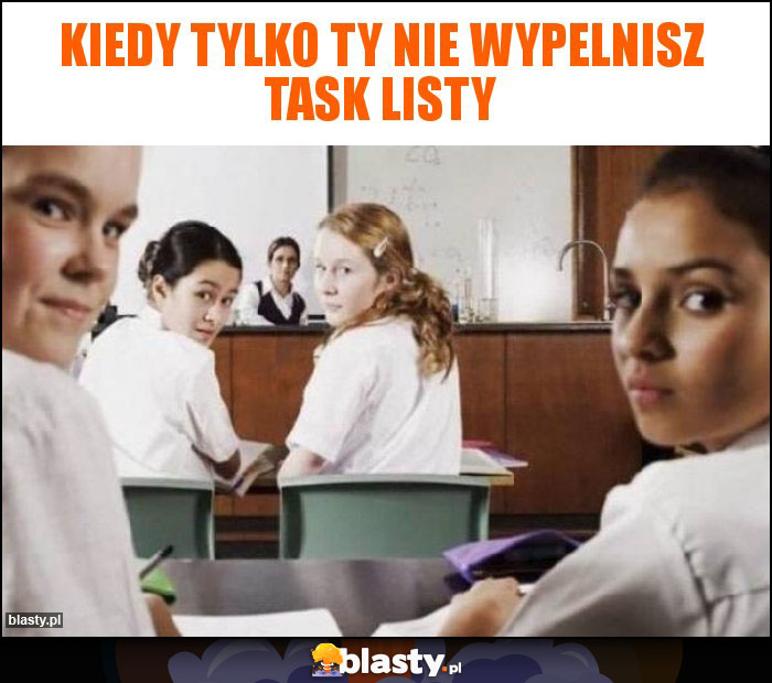 Kiedy tylko ty nie wypelnisz task listy