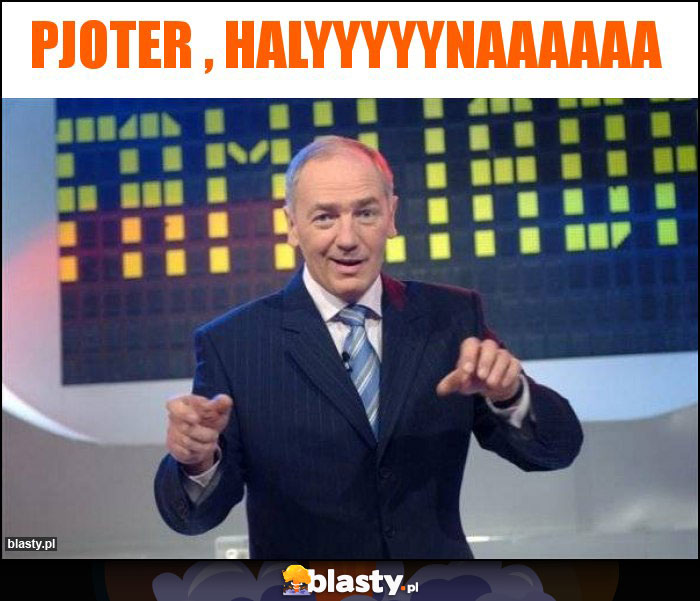 Pjoter , Halyyyyynaaaaaa