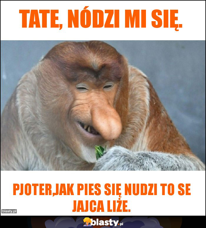 Tate, nódzi mi się.