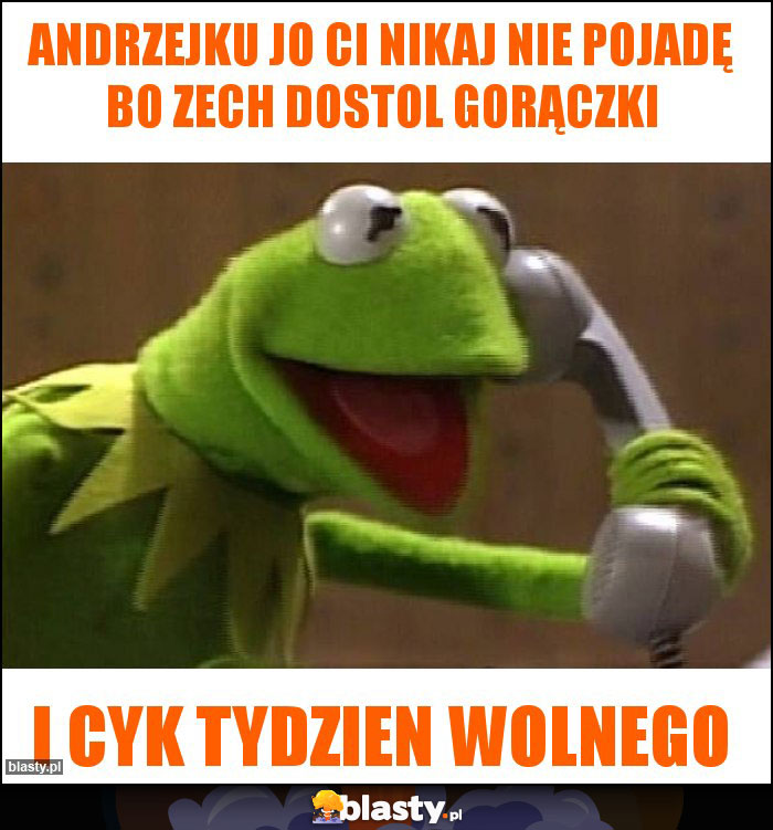 Andrzejku jo Ci nikaj nie pojadę bo zech dostol gorączki