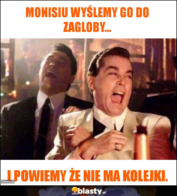 Monisiu wyślemy go do zagloby...