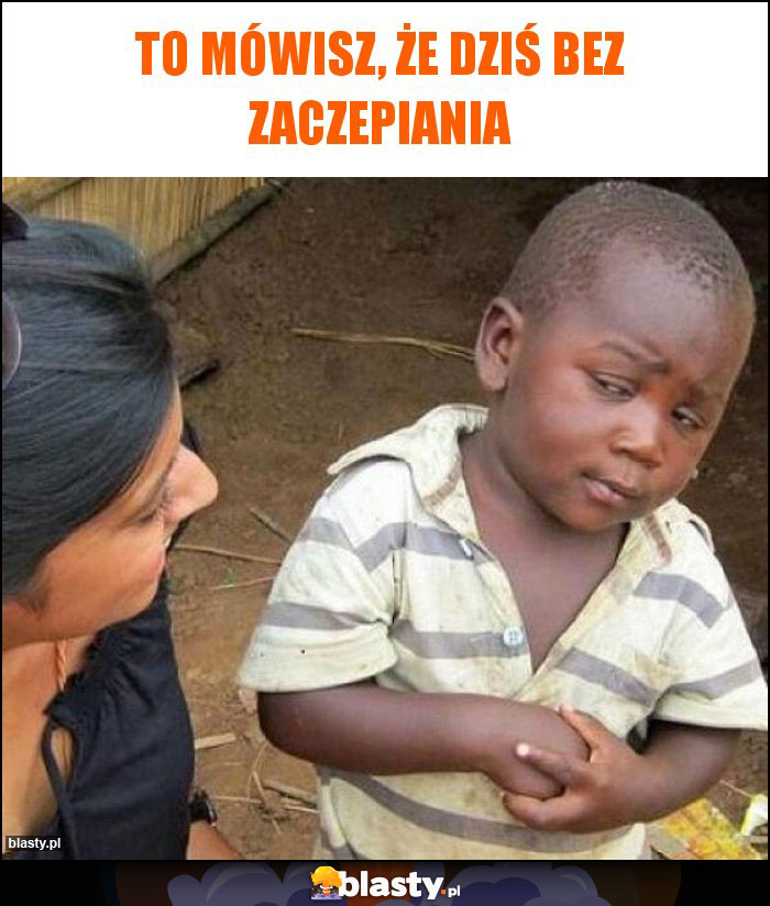 To mówisz, że dziś bez zaczepiania