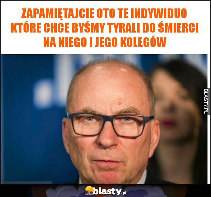 Zapamiętajcie oto te indywiduo które chce byśmy tyrali do śmierci na niego i jego kolegów