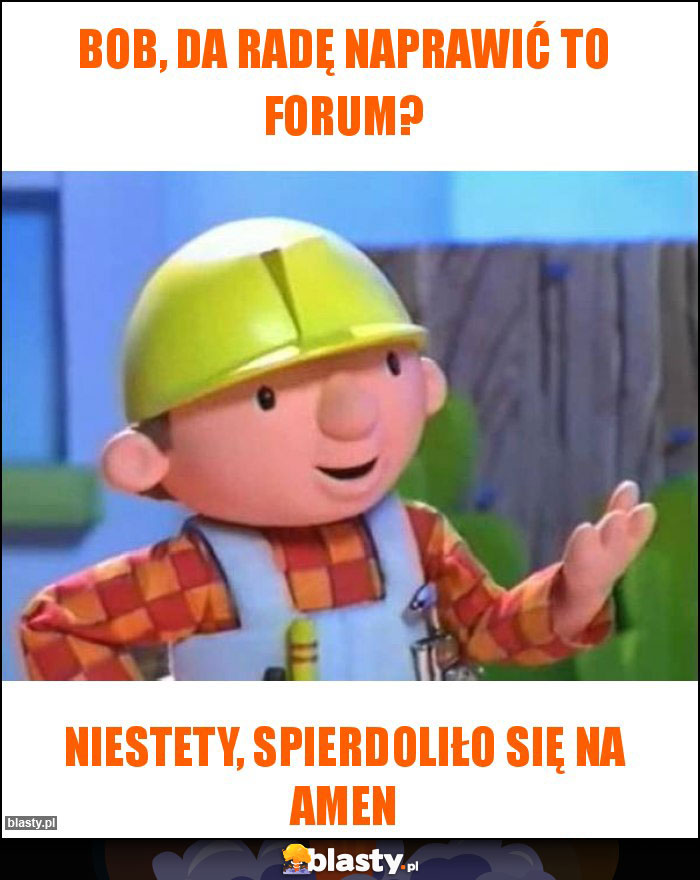 Bob, da radę naprawić to forum?