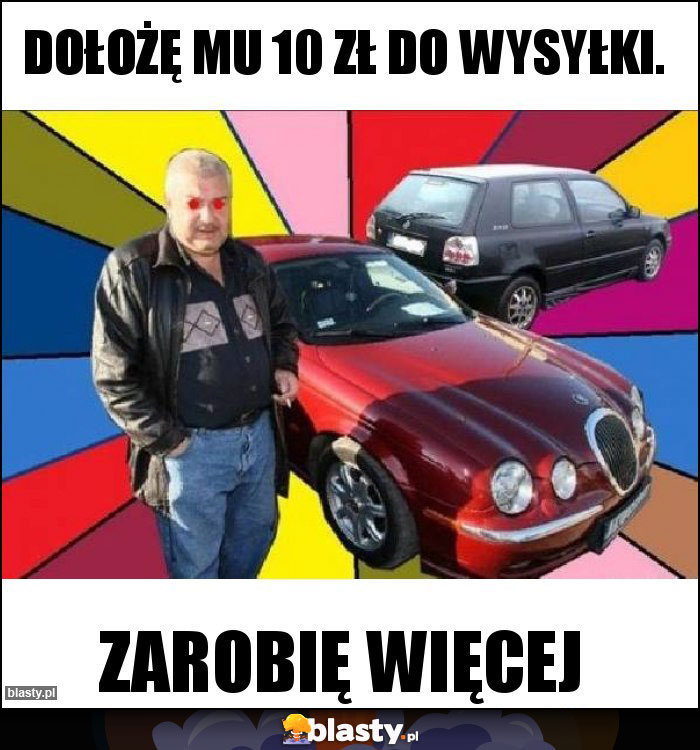 Dołożę mu 10 zł do wysyłki.