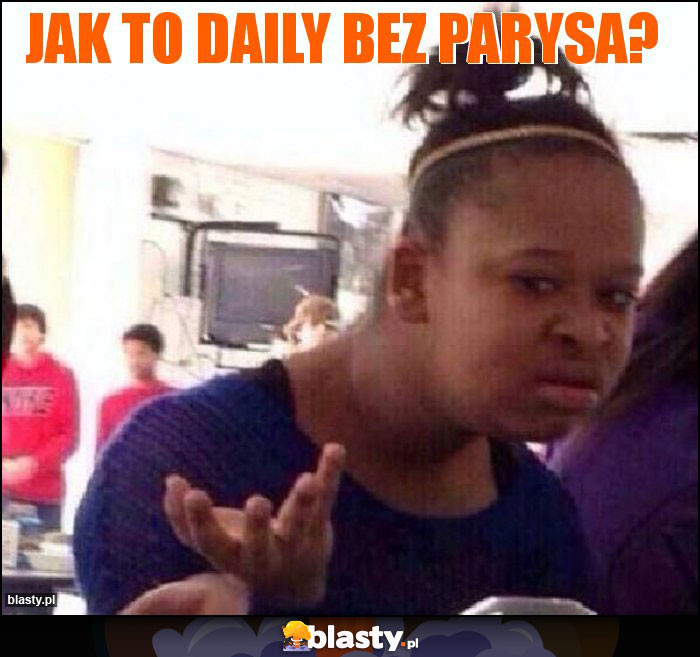 Jak to daily bez Parysa?