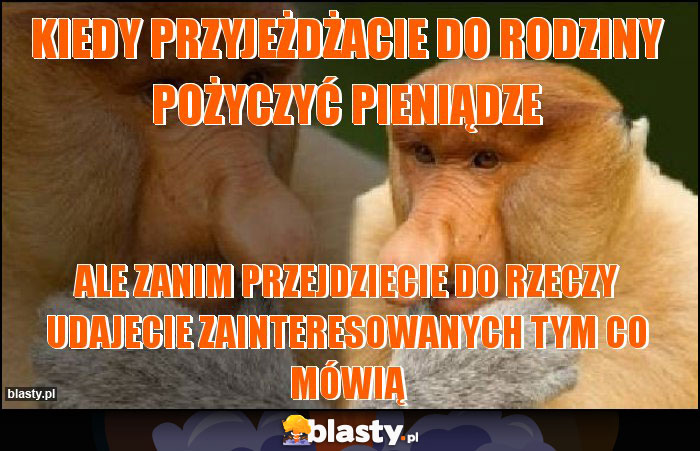 Kiedy przyjeżdżacie do rodziny pożyczyć pieniądze