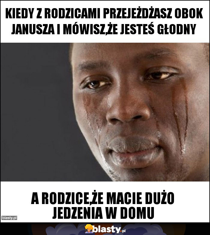 kiedy z rodzicami przejeżdżasz obok janusza i mówisz,że jesteś głodny