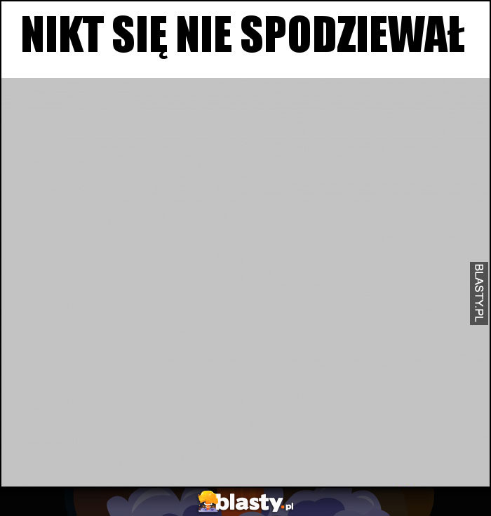 Nikt SIĘ NIE SPODZIEWAŁ