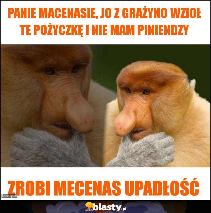 Panie macenasie, jo z Grażyno wzioł te pożyczkę i nie mam piniendzy