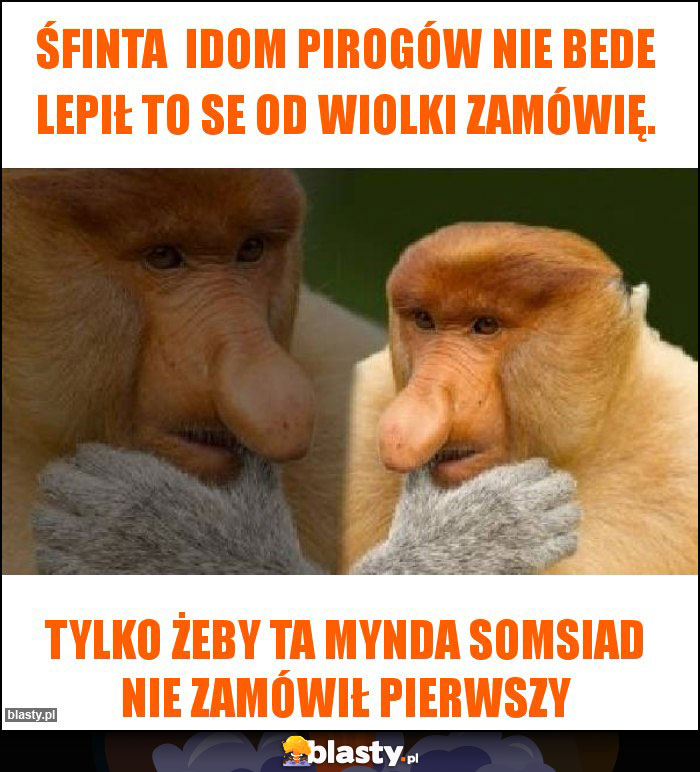 ŚFINTA  IDOM PIROGÓW NIE BEDE LEPIŁ TO SE OD WIOLKI ZAMÓWIĘ.