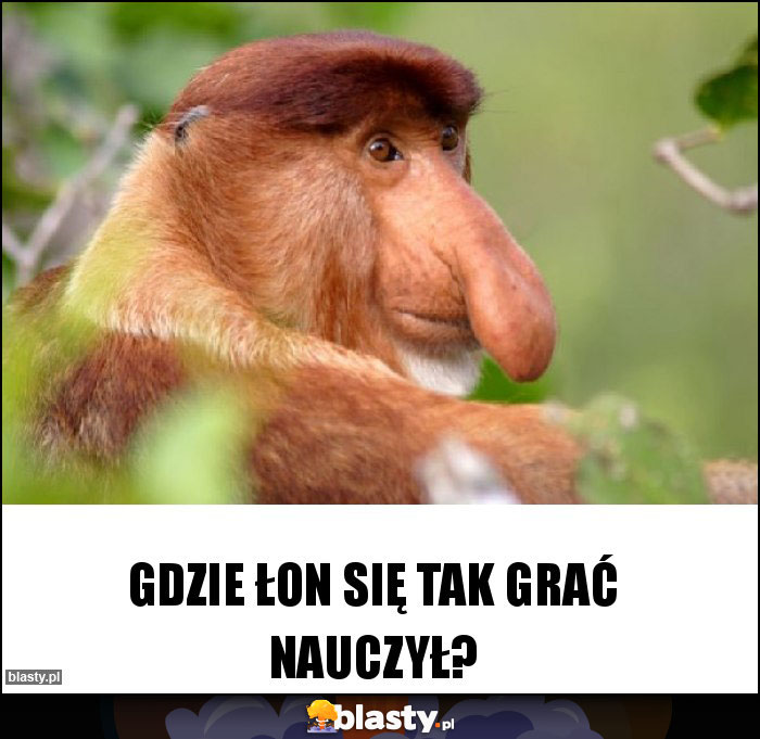 Gdzie łon się tak grać nauczył?