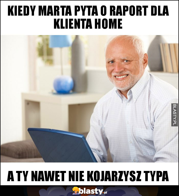 Kiedy Marta pyta o raport dla klienta home