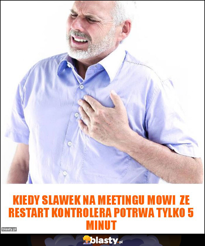 KIEDY SLAWEK NA MEETINGU MOWI  ZE RESTART KONTROLERA POTRWA TYLKO 5 MINUT