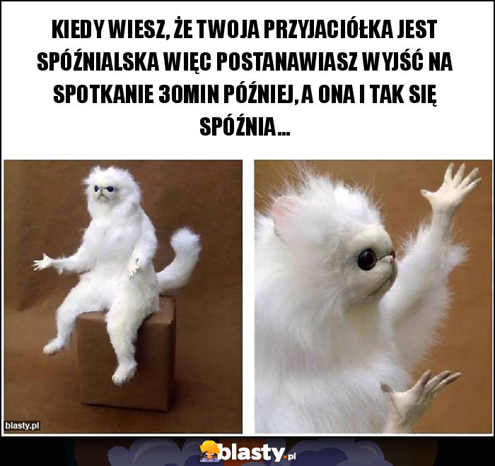 KIEDY WIESZ, ŻE TWOJA PRZYJACIÓŁKA JEST SPÓŹNIALSKA WIĘC POSTANAWIASZ WYJŚĆ NA SPOTKANIE 30MIN PÓŹNIEJ, A ONA I TAK SIĘ SPÓŹNIA...