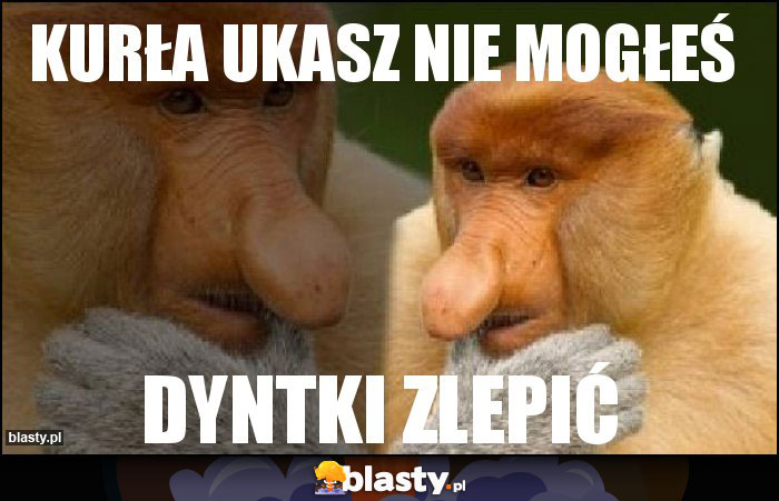 Kurła ukasz nie mogłeś