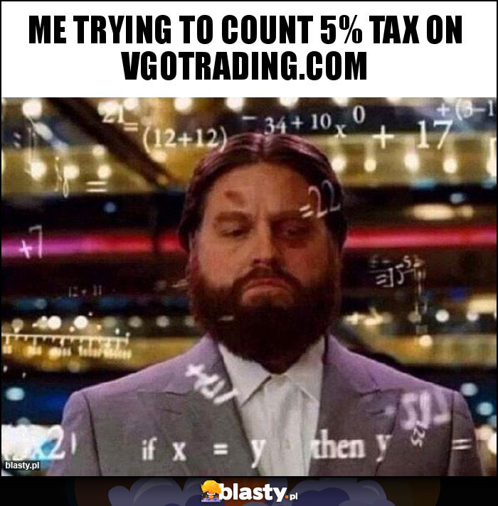 Me trying to count 5% tax on vgotrading.com