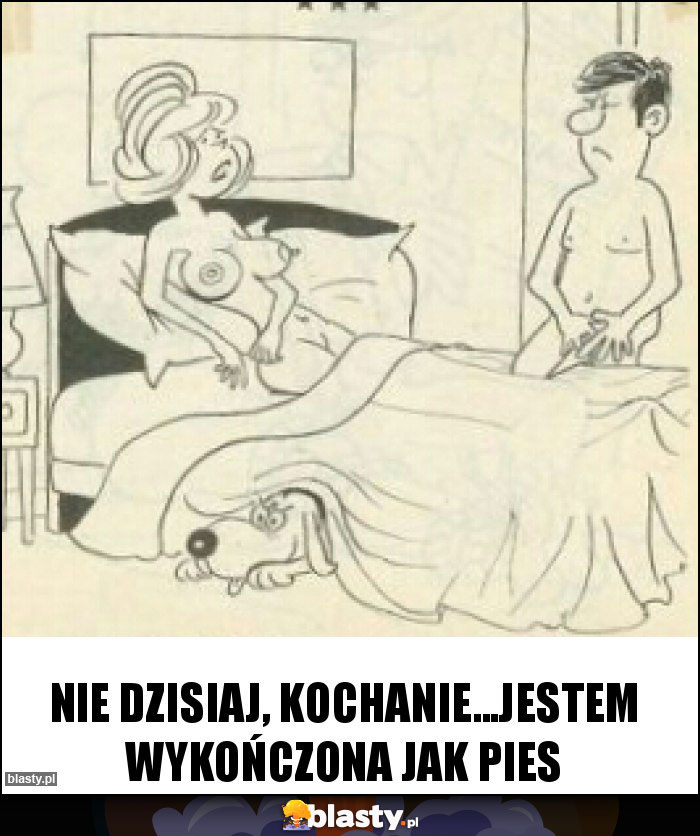 Nie dzisiaj, kochanie...JESTEM wykończona jak PIES