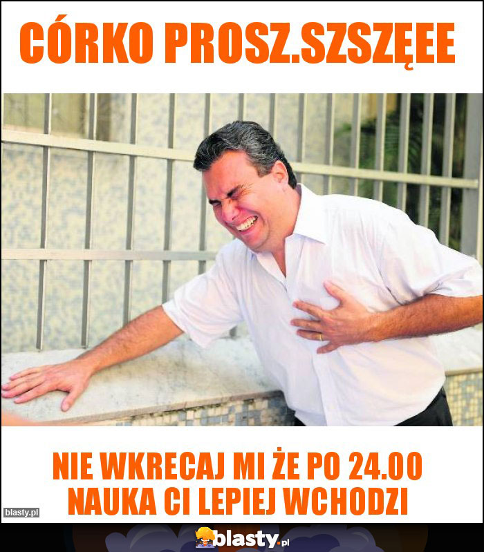 Córko prosz.szszęee