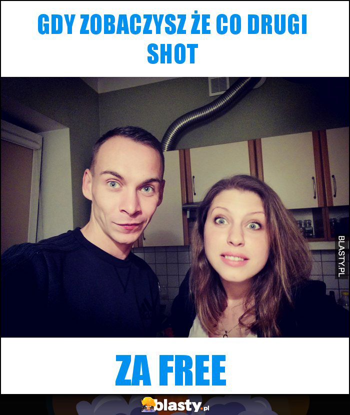 Gdy zobaczysz Że co drugi shot