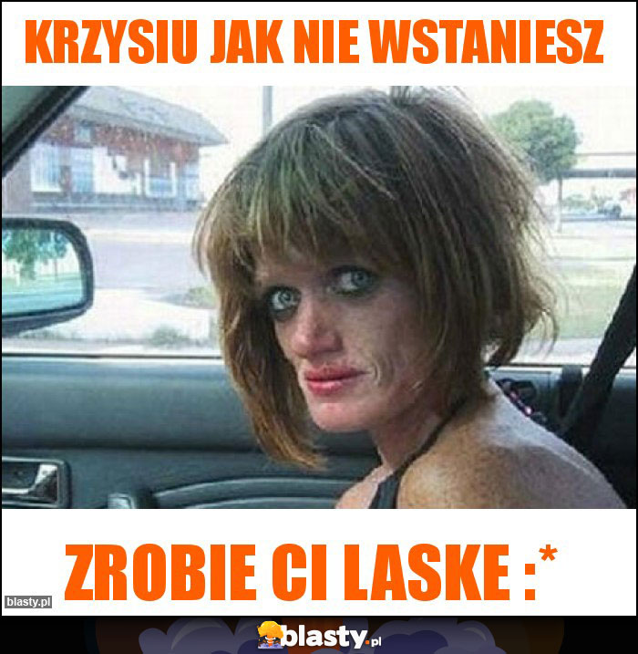 Krzysiu jak nie wstaniesz