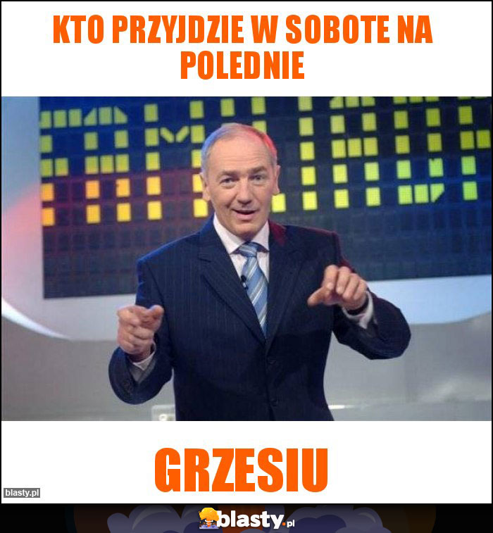 KTO PRZYJDZIE W SOBOTE NA POLEDNIE