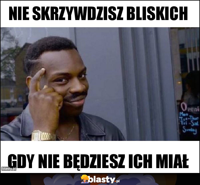 NIE SKRZYWDZISZ BLISKICH